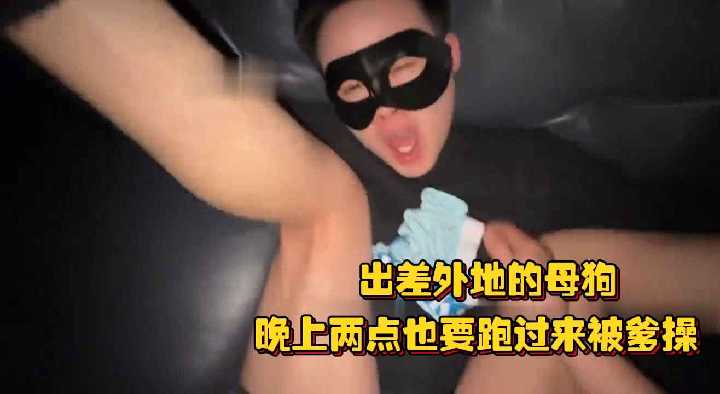 出差外地的母狗晚上两点也要跑过来被爹操生怕猛一跑了直接用逼锁住.