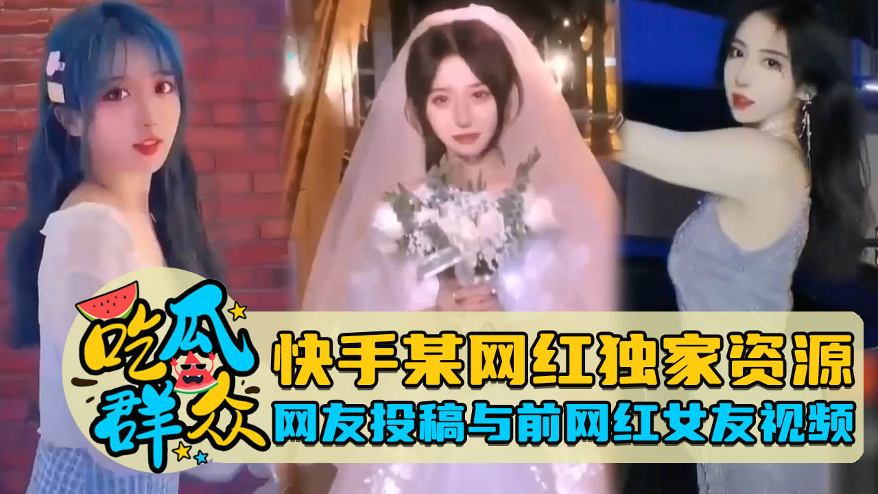 快手某网红独家资源网友投稿与前网红女友视频