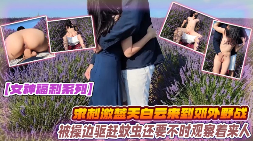 女神福利系列为求刺激蓝天白云来到郊外和大鸡吧男友野战被操边驱赶蚊虫还要不时观察着来人上位打桩无套内射