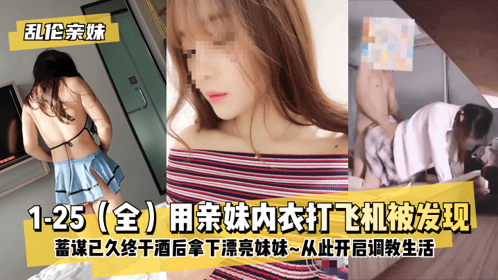 网曝-【乱伦亲妹】1-25（全）用亲妹内衣打飞机被发现！蓄谋