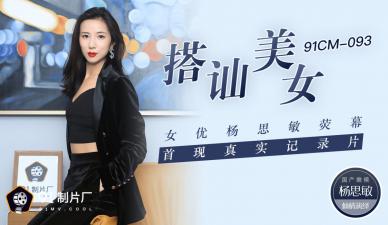 国产AV91CM093：美女女优杨思敏荧幕首秀，真实搭讪激情纪录片