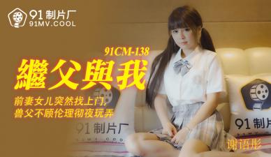 国产乱伦91CM138 谢语彤：继父的大肉棒插得我淫水直流！