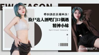 精东114：捡尸达人酒吧捕获精神小妹，酒店连干两炮爽翻天！