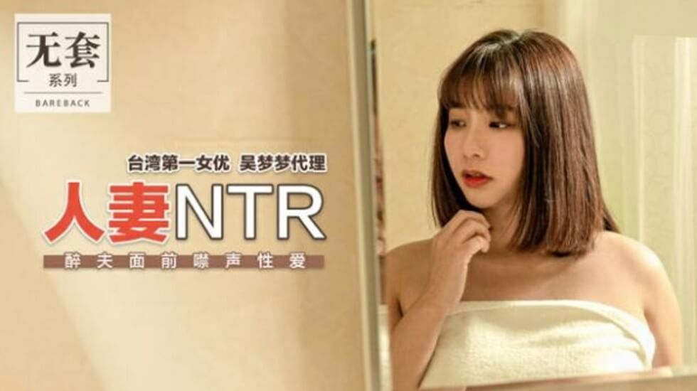 麻豆神作！台湾第一女优吴梦梦NTR人妻：醉夫身旁禁声偷情，被猛插到高潮不敢叫