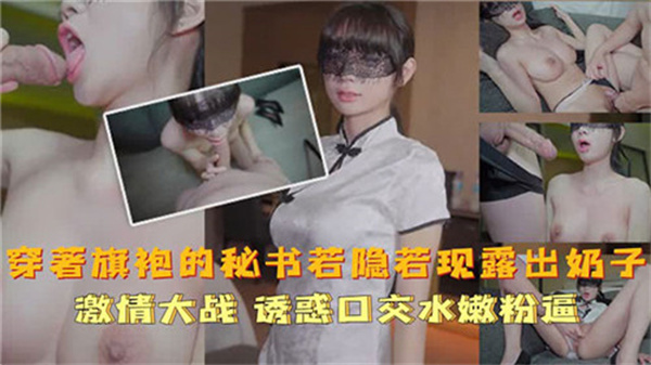 办公室旗袍秘书真空上阵：奶子半遮半掩任揉捏，骚穴湿透求内射