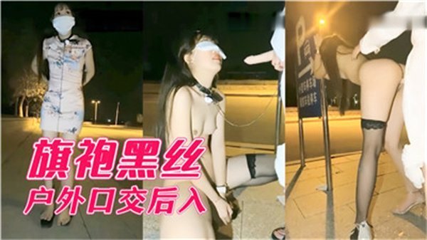 极品旗袍黑丝骚货户外口交爆操 后入狂干到内射喷水
