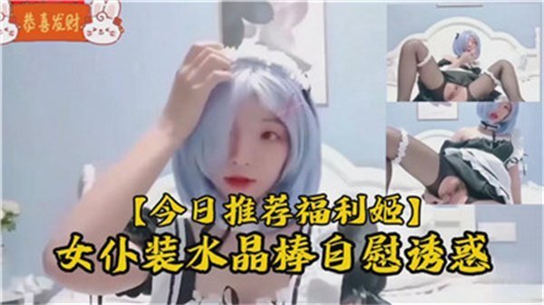 清纯女仆小萝莉：透明水晶棒猛操嫩穴，失禁潮喷诱惑爆表！