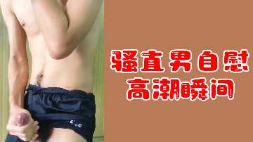 射精瞬间 骚直男自慰高潮瞬间
