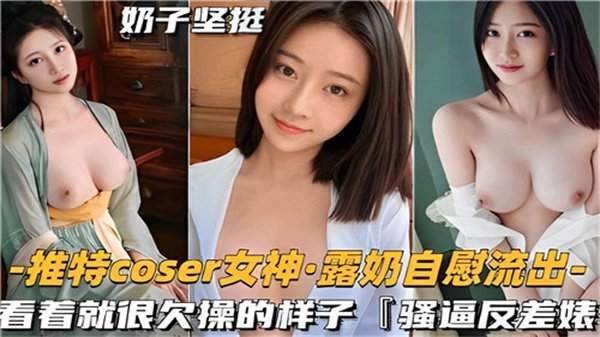 极品COSER女神巨乳自慰流出，骚逼淫荡狂操到高潮狂叫