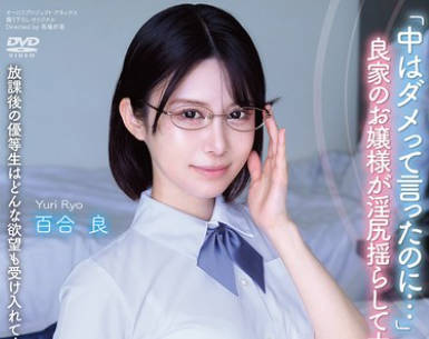 APGH-049 放課後の優等生はどんな欲望も受け入れてくれる素敵な娘でした 「中はダメって言ったのに…」 良家のお嬢様が淫尻揺らして大絶頂！ 百合良