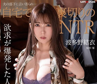 MXGS-1336 夫の部下に言い寄られ…自宅で裏切りのNTR 波多野結衣
