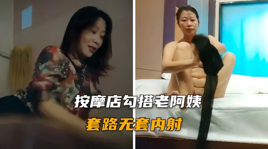 按摩店勾搭老阿姨 身材丰满浓毛大黑逼无套内射