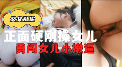 正面硬刚操女儿勇闯女儿小嫩逼.