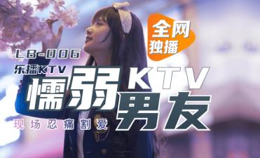 LB006董小宛 绿帽男友KTV弃爱求生现场实录 乐播禁忌偷情高清原档