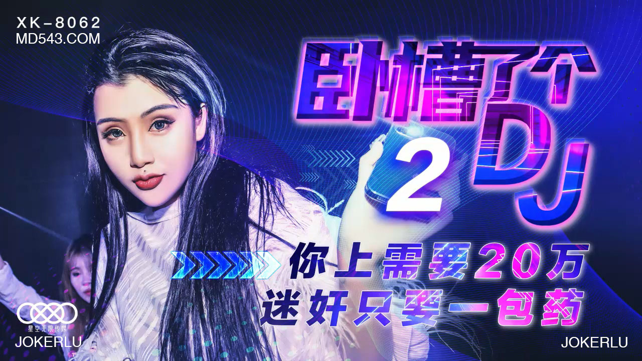 【XK8062】天价迷药震惊全网！20万神秘药丸竟能让她主动上门，夜店DJ妹子任你摆布...