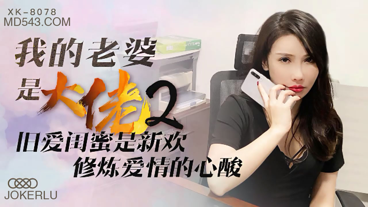 XK8078《我的老婆是大佬2》前任闺蜜变床伴 背德性爱中修炼禁忌高潮