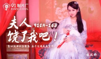 国产91CM163 林凤娇(瑶贝)夫人哀求：饶了我吧~啊！快停下要高潮了！
