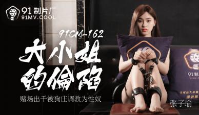 国产AV91CM162：张子瑜大小姐的淫荡沦陷！