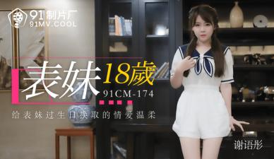 国产91CM174：18岁嫩表妹谢语彤被操到潮吹，淫水直流求饶！