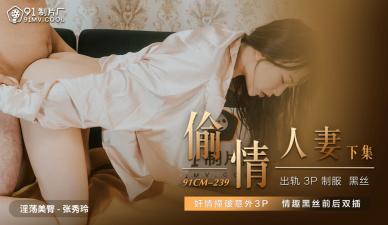 [国产] 人妻出轨实录 张秀玲91CM239番号 狂野激情挑逗，背德之恋极致诱惑！