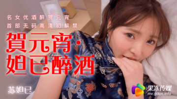果冻元宵特献：醉酒苏妲己媚态横生，淫汁四溅娇喘连连！