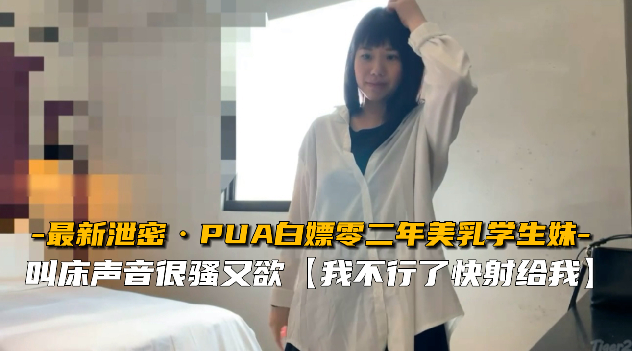 【最新泄】PUA调教02年美乳学生妹！嫩穴任插娇喘实录