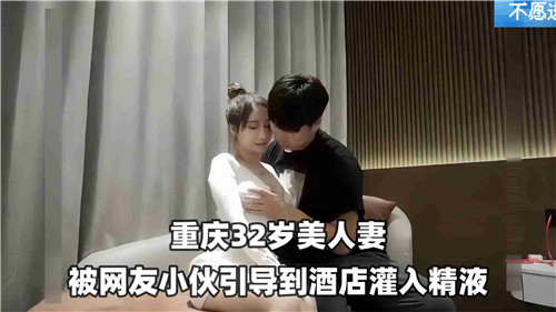 32岁美艳人妻被网红小鲜肉诱骗开房，酒店内被灌满浓精