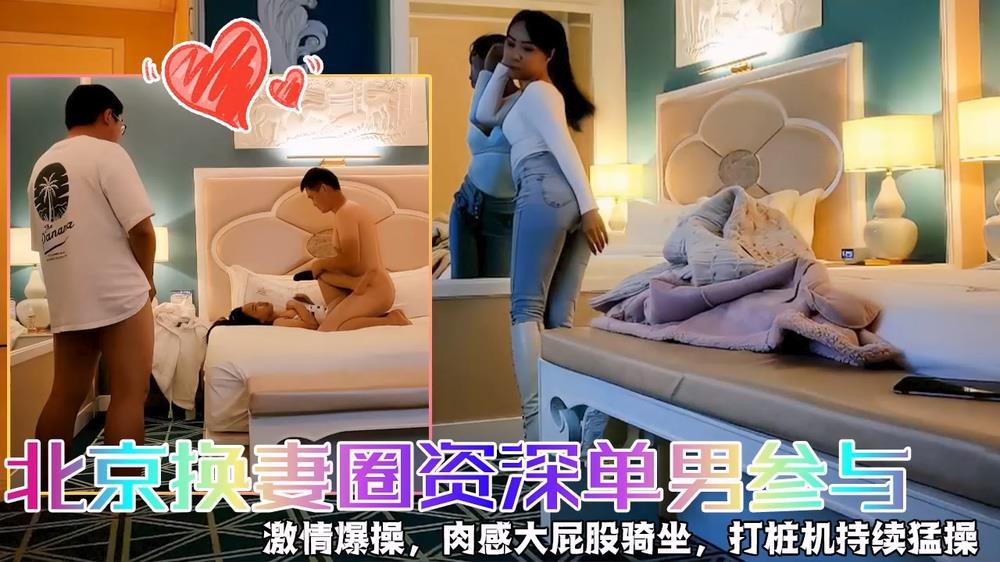 北京换妻圈：极品人妻沦陷！资深单男轮番狂操，内射榨干淫荡娇躯！
