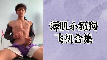 【免费巨献】极品薄肌小奶狗飞机狂撸合集，肉欲猛男榨干你！