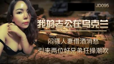 【精东影业】JD095我的老公在乌克兰闷骚人妻借酒消愁 引来两位好兄弟狂操潮吹.