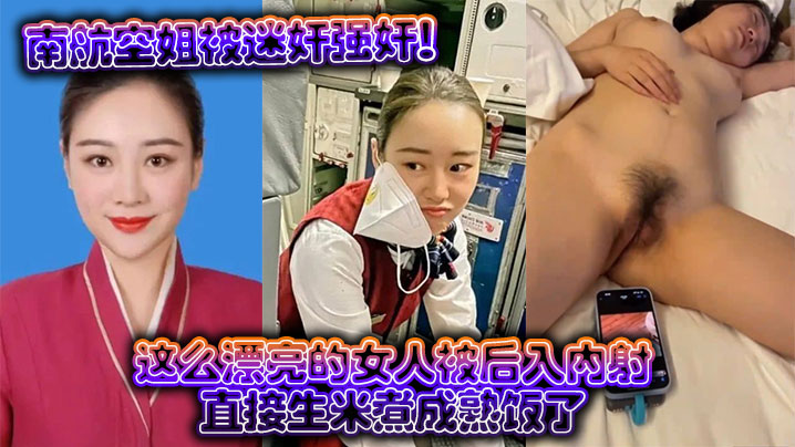 南航空姐被迷奸强奸这么漂亮的女人被后入内射直接生米煮成熟饭了