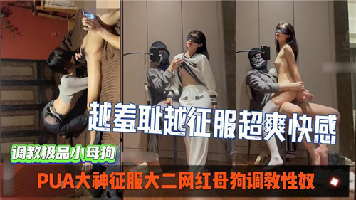 PUA大神调教大二网红骚母狗，高潮征服性奴实录