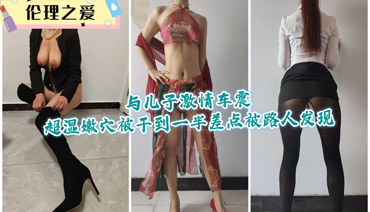 极品嫩妈与儿子车震狂干 湿穴猛操到一半险被路人撞破