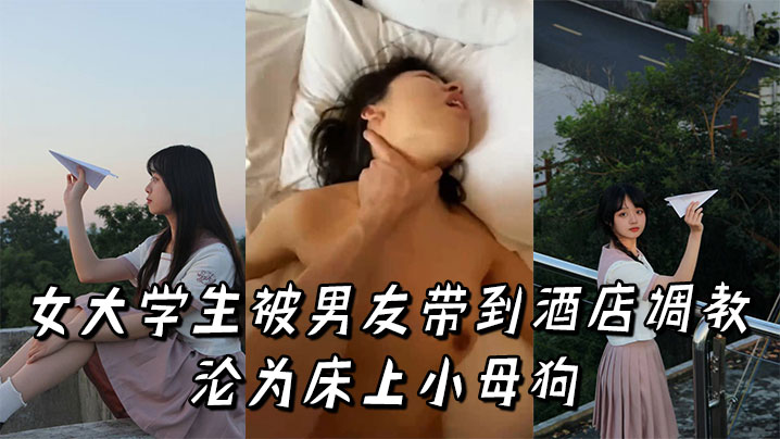 极品女大学生被男友酒店狂操，彻底沦陷成淫荡骚母狗