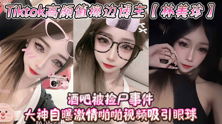 林美珍酒吧被大神狂操高潮内射！高颜值博主激情自曝视频