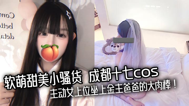 极品软萌小骚货成都十七cos主动骑乘金主巨根狂操内射！