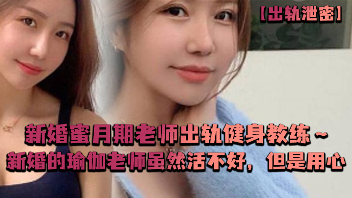 新婚人妻瑜伽老师出轨猛男教练！骚穴被操到痉挛，技术烂但超配合