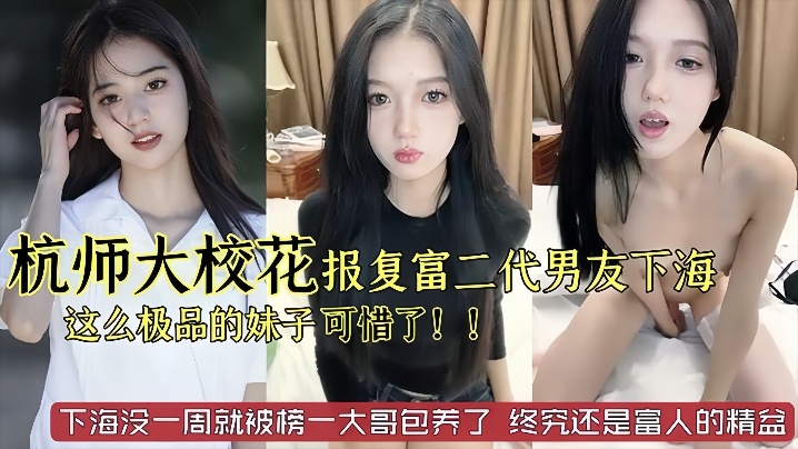 杭州师范极品校花被劈腿后下海沦陷 巨乳骚穴已遭榜一大哥包养内射