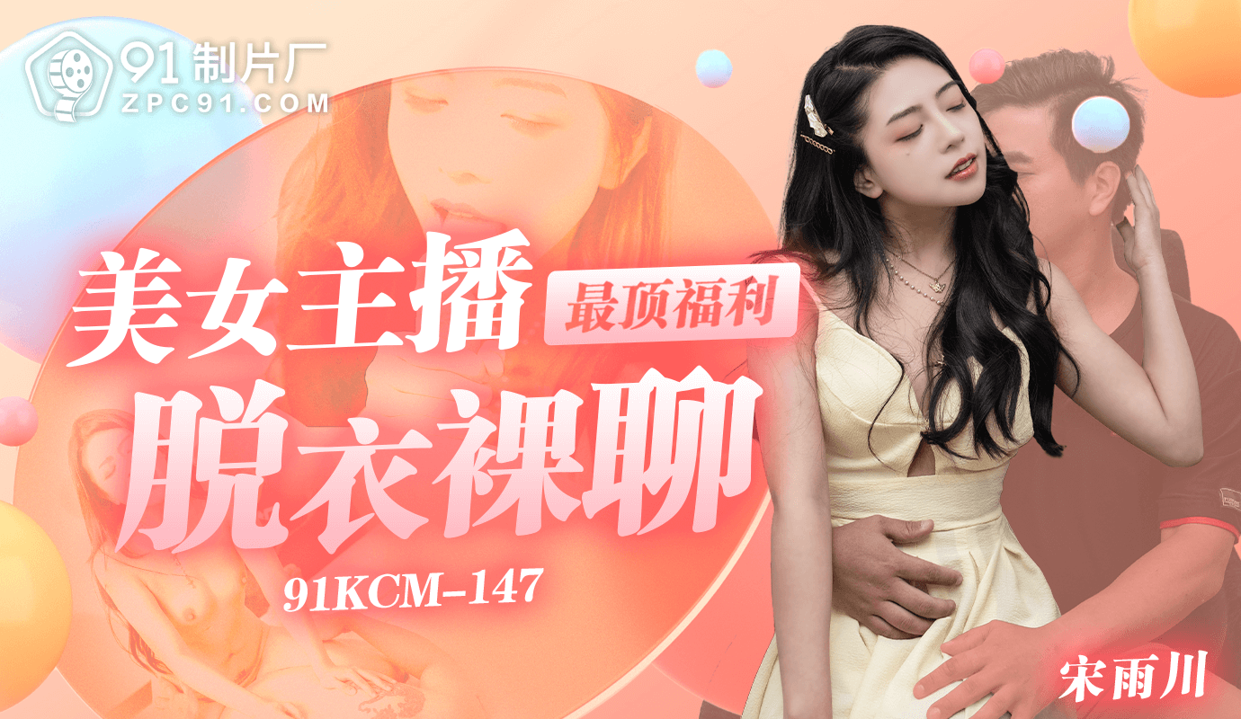 
91制片厂美女主播最顶福利-脱衣裸聊91KCM-147