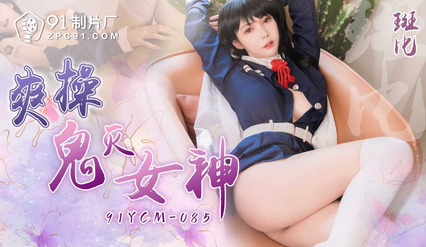 
91制片厂爽操鬼灭女神91YCM-085