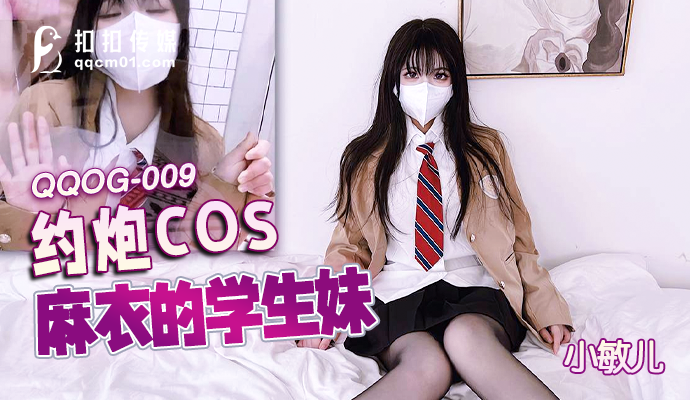 
QQOG-009扣扣传媒-约炮cos麻衣的学生妹-小敏儿