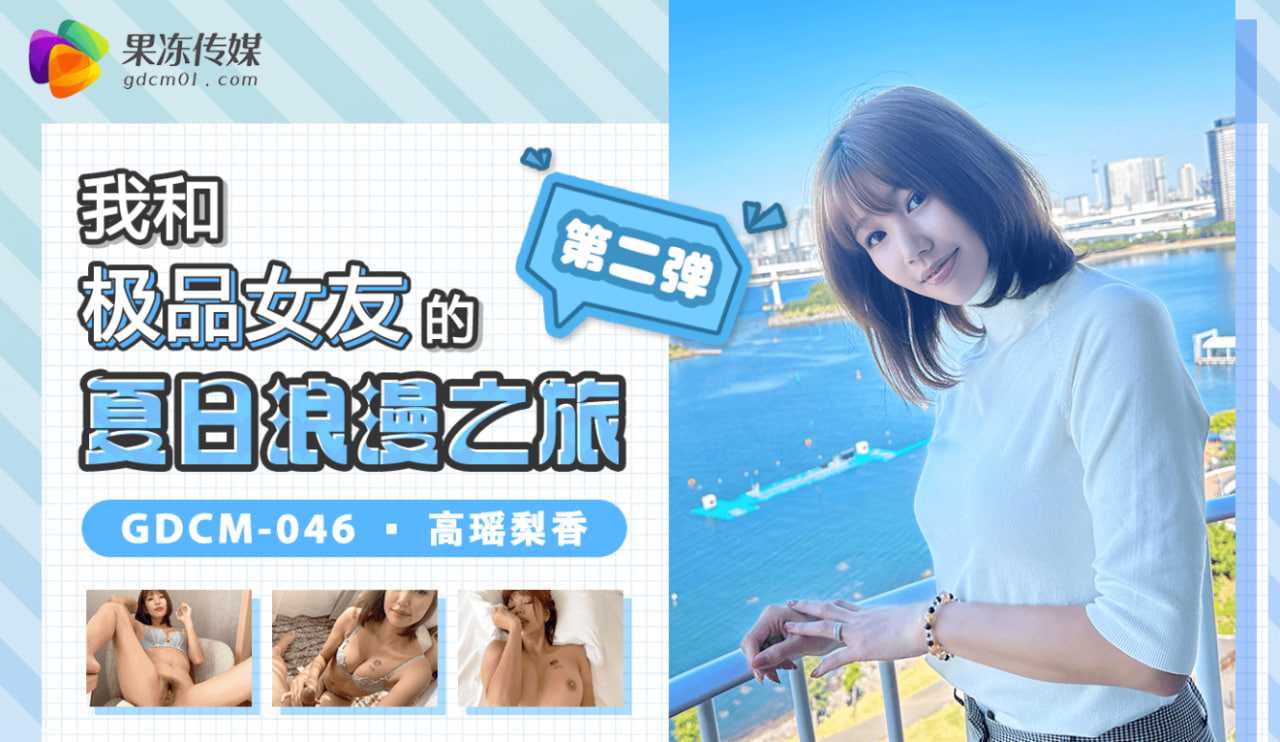 
果冻传媒GDCM-046我和极品女友的夏日浪漫之旅第二弹