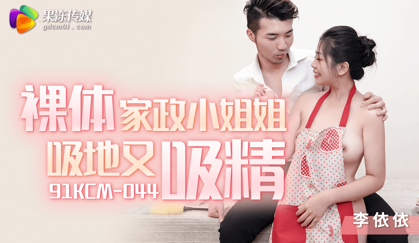 
果冻传媒裸体家政小姐姐吸地又吸精91KCM-044
