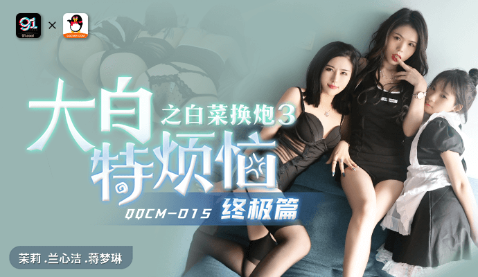 
扣扣传媒大白特烦恼之白菜换炮3QQCM-015茉莉X兰心洁X蒋梦琳