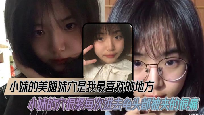 
【兄妹乱伦】小妹的美腿妹穴是我最喜欢的地方，小妹的穴很紧每次进去龟头都被夹的很痛