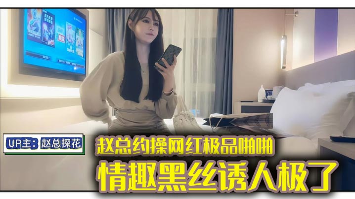 
赵总约操网红极品啪啪，情趣黑丝诱人极了，身材完美，偷情做爱