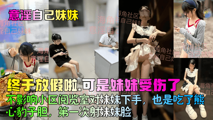 
【意淫自己妹妹】终于放假啦，可是妹妹受伤了！不影响小区阅览室对妹妹下手，也是吃了熊心豹子胆，第一次射妹妹脸！