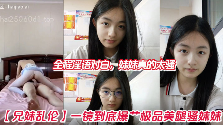 
【兄妹乱伦】一镜到底爆艹极品美腿骚妹妹，全程淫语对白，妹妹真的太骚