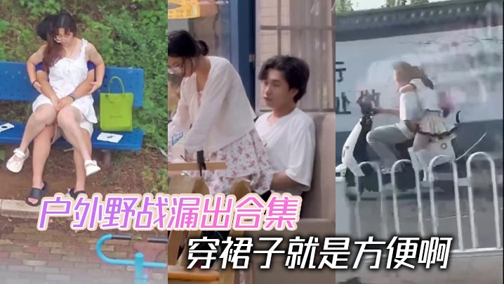 
户外野战漏出合集 穿裙子就是方便啊