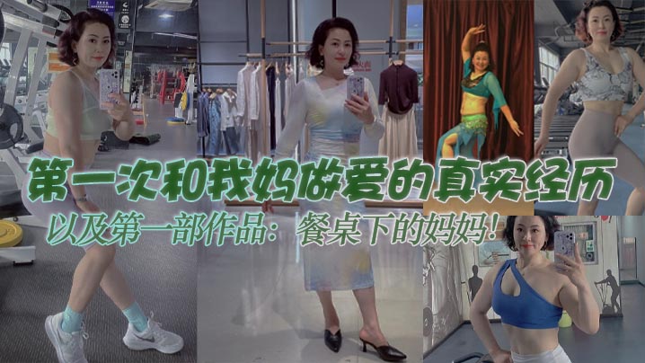 
【母子乱伦】第一次和我妈做爱的真实经历，以及第一部作品：餐桌下的妈妈！